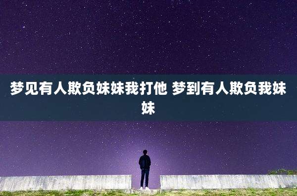 梦见有人欺负妹妹我打他 梦到有人欺负我妹妹