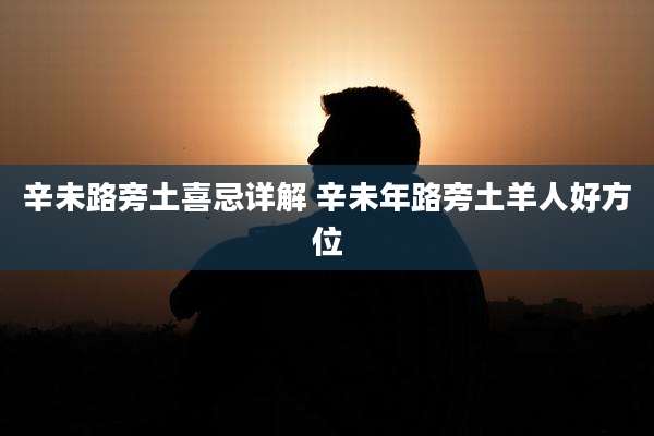 辛未路旁土喜忌详解 辛未年路旁土羊人好方位