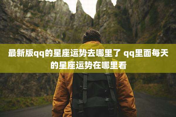 最新版qq的星座运势去哪里了 qq里面每天的星座运势在哪里看
