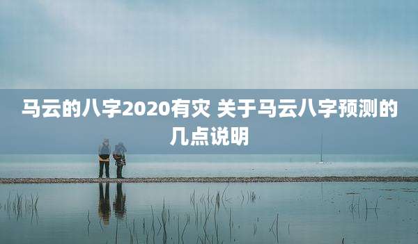 马云的八字2020有灾 关于马云八字预测的几点说明