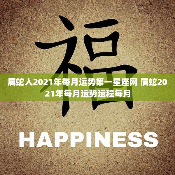 属蛇人2021年每月运势第一星座网 属蛇2021年每月运势运程每月