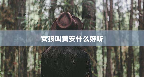 女孩叫黄安什么好听