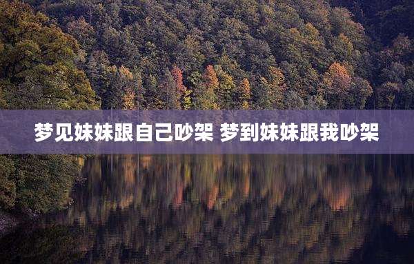 梦见妹妹跟自己吵架 梦到妹妹跟我吵架