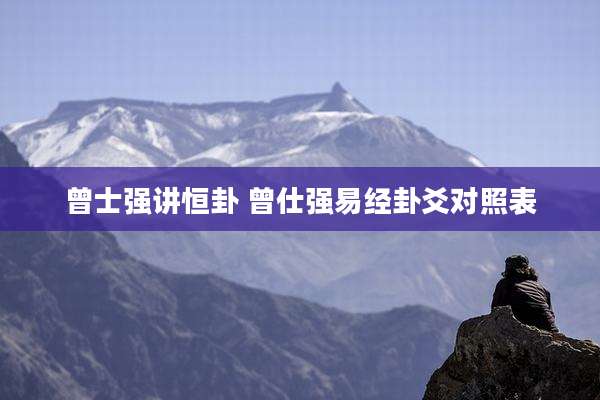 曾士强讲恒卦 曾仕强易经卦爻对照表