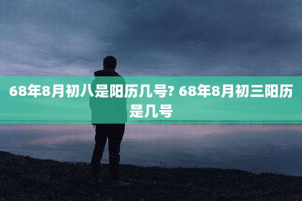 68年8月初八是阳历几号? 68年8月初三阳历是几号