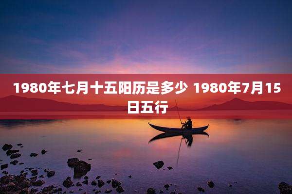 1980年七月十五阳历是多少 1980年7月15日五行
