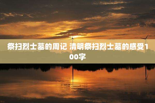 祭扫烈士墓的周记 清明祭扫烈士墓的感受100字
