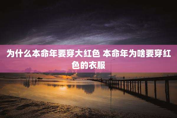 为什么本命年要穿大红色 本命年为啥要穿红色的衣服