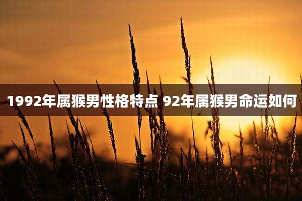 1992年属猴男性格特点 92年属猴男命运如何