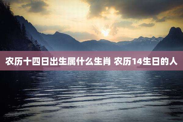 农历十四日出生属什么生肖 农历14生日的人