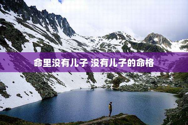 命里没有儿子 没有儿子的命格