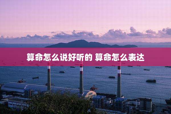 算命怎么说好听的 算命怎么表达