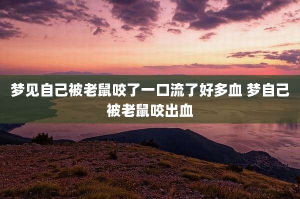 梦见自己被老鼠咬了一口流了好多血 梦自己被老鼠咬出血