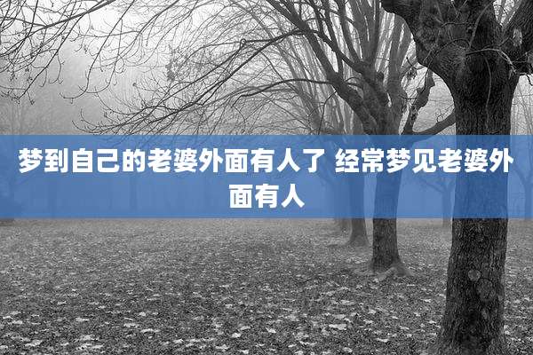 梦到自己的老婆外面有人了 经常梦见老婆外面有人