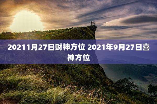 20211月27日财神方位 2021年9月27日喜神方位