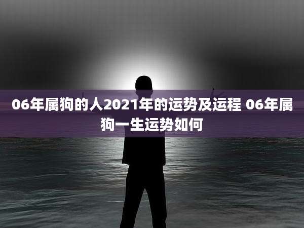 06年属狗的人2021年的运势及运程 06年属狗一生运势如何
