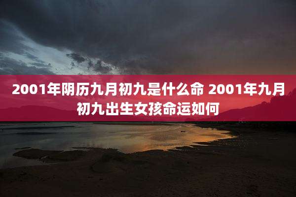 2001年阴历九月初九是什么命 2001年九月初九出生女孩命运如何