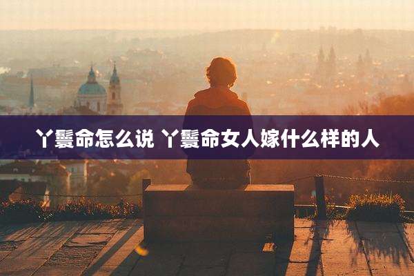 丫鬟命怎么说 丫鬟命女人嫁什么样的人