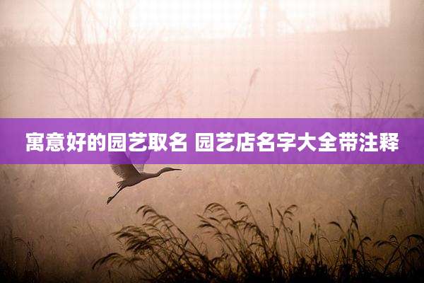 寓意好的园艺取名 园艺店名字大全带注释