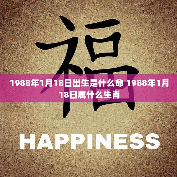 1988年1月18日出生是什么命 1988年1月18日属什么生肖