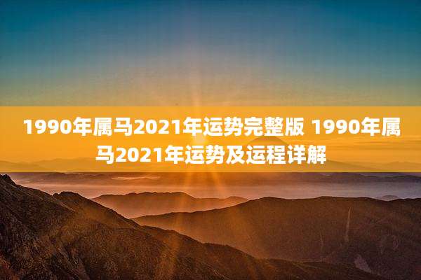 1990年属马2021年运势完整版 1990年属马2021年运势及运程详解