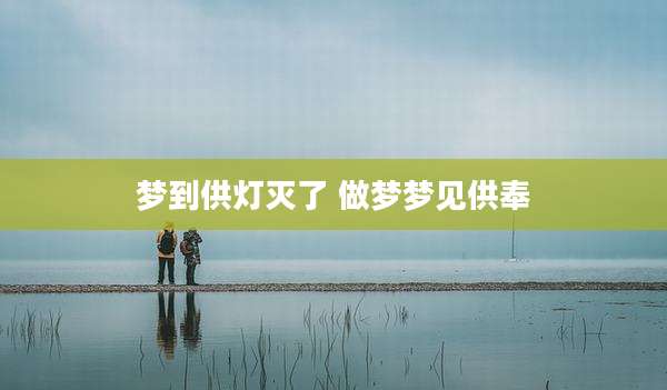 梦到供灯灭了 做梦梦见供奉