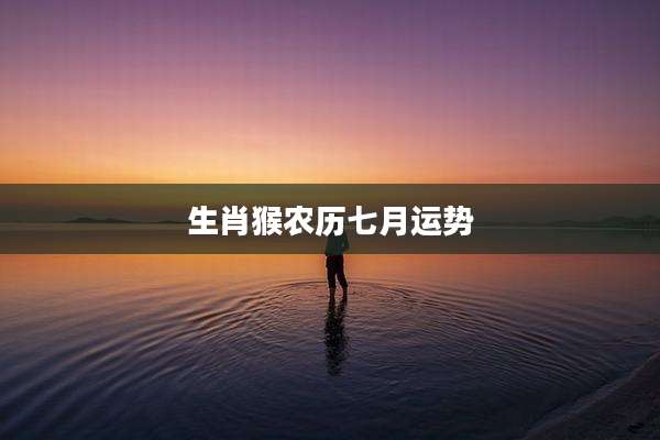 生肖猴农历七月运势