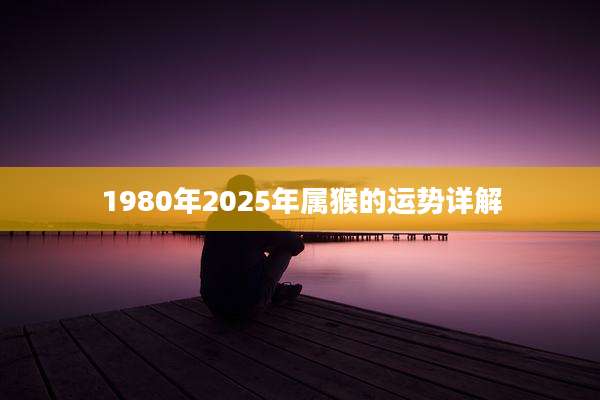 1980年2025年属猴的运势详解