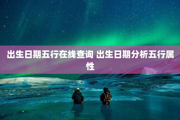 出生日期五行在线查询 出生日期分析五行属性