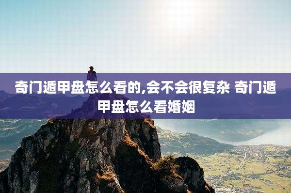 奇门遁甲盘怎么看的,会不会很复杂 奇门遁甲盘怎么看婚姻