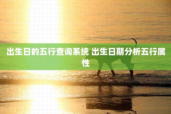 出生日的五行查询系统 出生日期分析五行属性