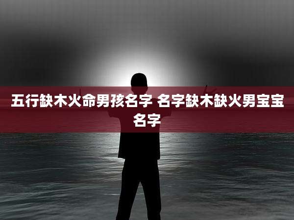 五行缺木火命男孩名字 名字缺木缺火男宝宝名字