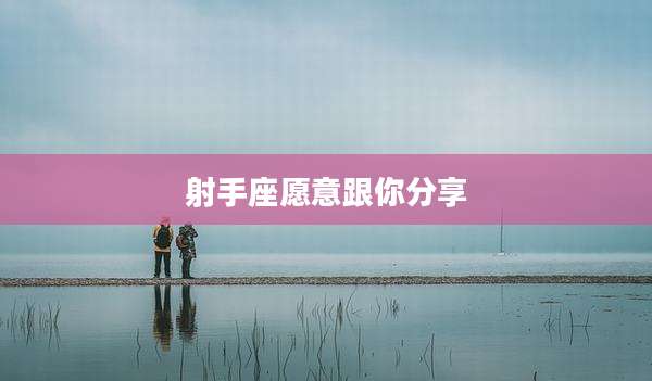 射手座愿意跟你分享