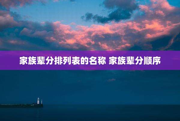 家族辈分排列表的名称 家族辈分顺序