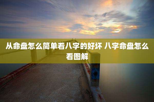 从命盘怎么简单看八字的好坏 八字命盘怎么看图解