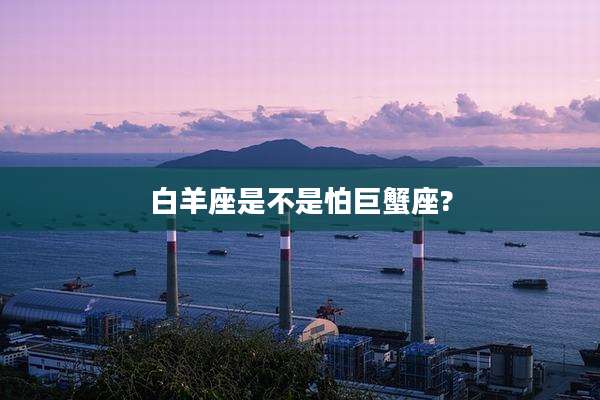 白羊座是不是怕巨蟹座?