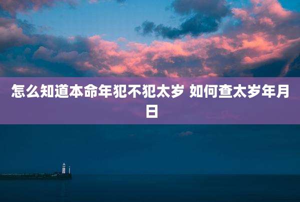 怎么知道本命年犯不犯太岁 如何查太岁年月日