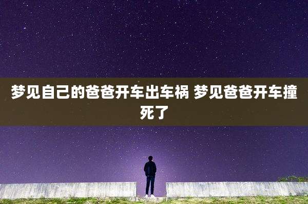 梦见自己的爸爸开车出车祸 梦见爸爸开车撞死了