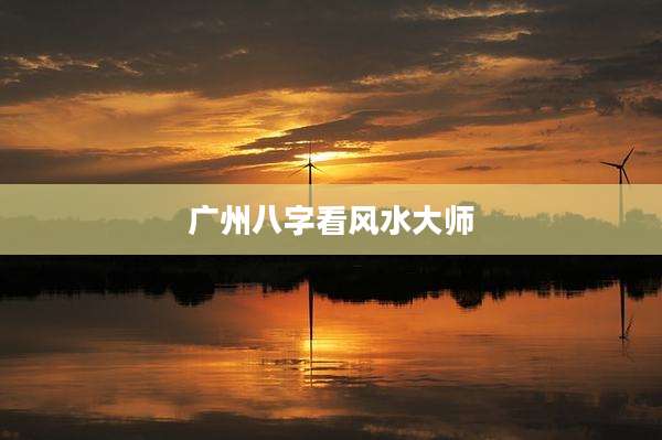 广州八字看风水大师