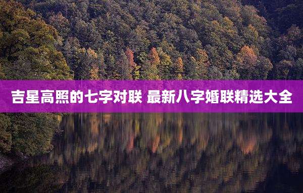 吉星高照的七字对联 最新八字婚联精选大全