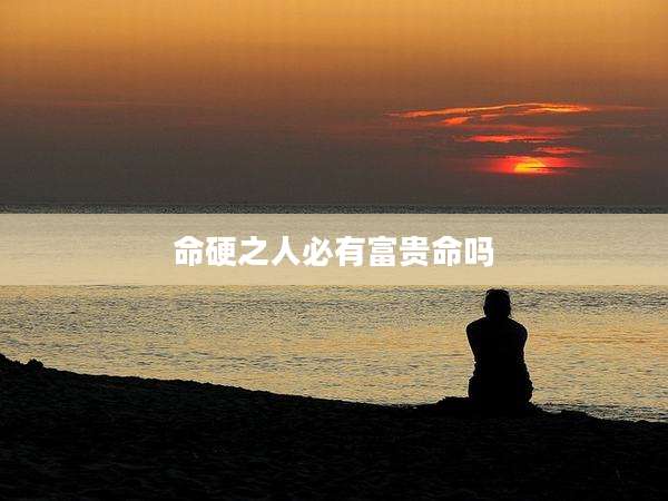 命硬之人必有富贵命吗