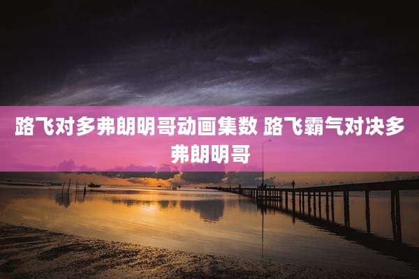 路飞对多弗朗明哥动画集数 路飞霸气对决多弗朗明哥