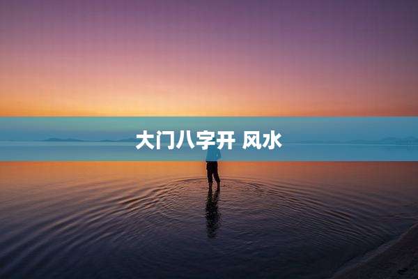 大门八字开 风水