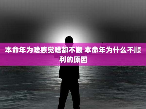 本命年为啥感觉啥都不顺 本命年为什么不顺利的原因
