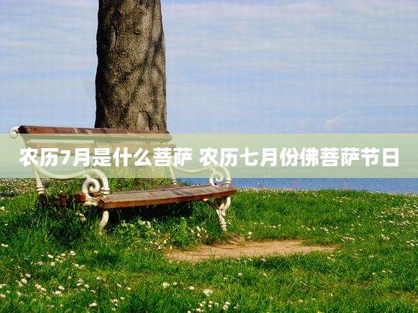 农历7月是什么菩萨 农历七月份佛菩萨节日