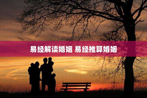 易经解读婚姻 易经推算婚姻