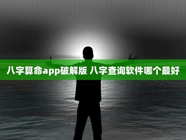 八字算命app破解版 八字查询软件哪个最好