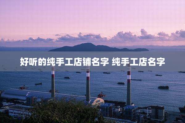 好听的纯手工店铺名字 纯手工店名字