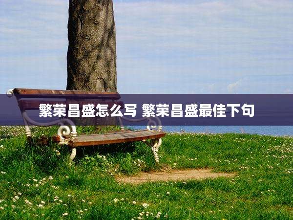 繁荣昌盛怎么写 繁荣昌盛最佳下句