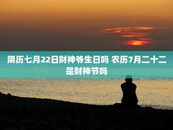 阴历七月22日财神爷生日吗 农历7月二十二是财神节吗